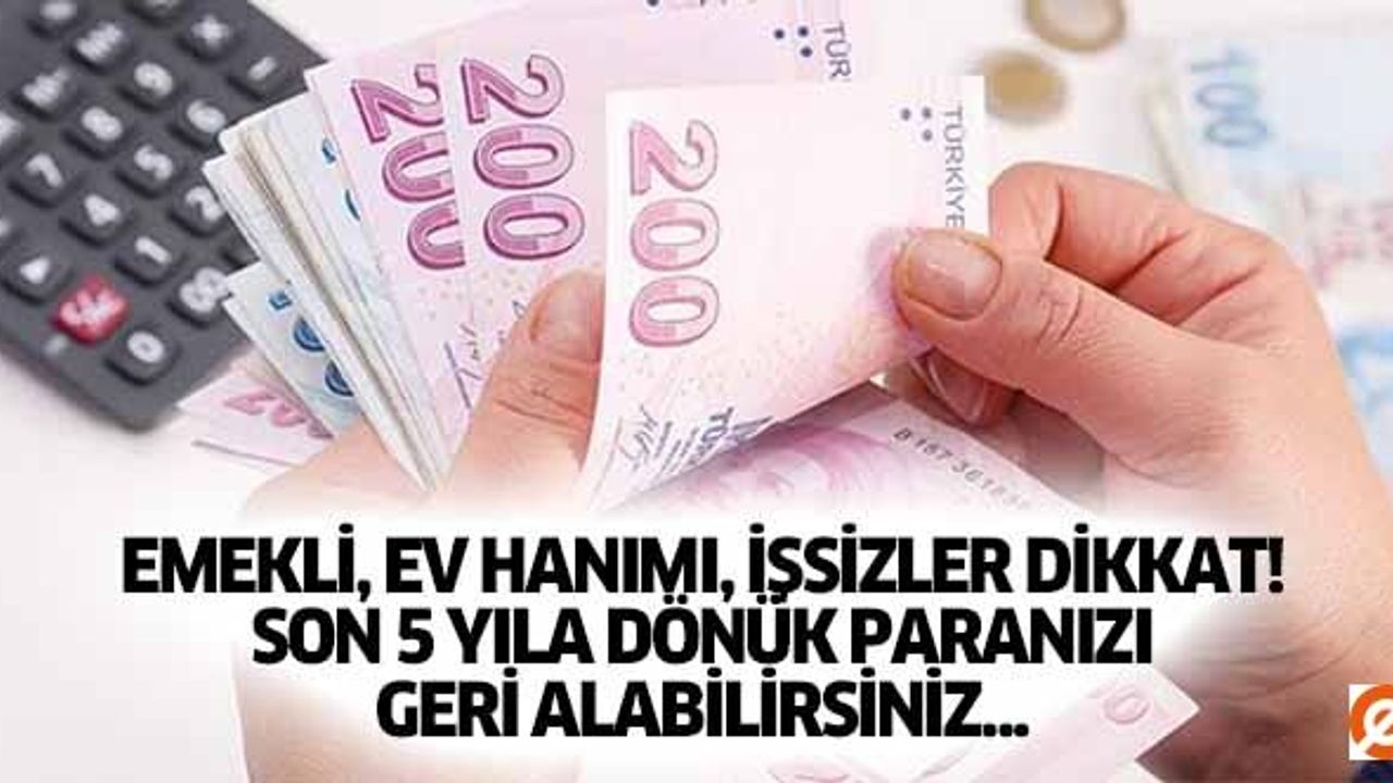Emekli, ev hanımı, işsizler dikkat! Son 5 yıla dönük paranızı geri alabilirsiniz..